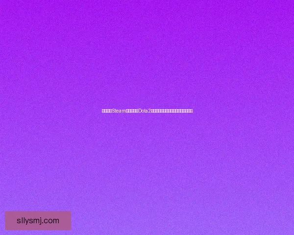 如何通过Steam客户端进入Dota2国服并畅玩国内服务器的详细步骤解析