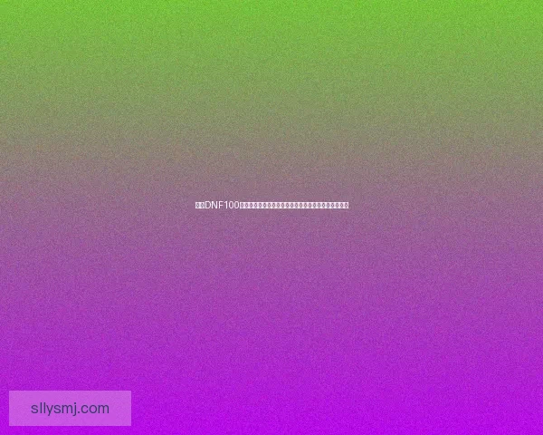 探索DNF100版本全新内容与玩法变革,带你畅游地下城冒险新篇章 探索DNF100版本全新内容与玩法变革,带你畅游地下城冒险新篇章